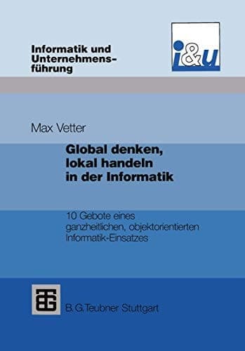Global denken, lokal handeln in der Informatik 10 Gebote eines ganzheitlichen, objektorientierten Informatik-Einsatzes