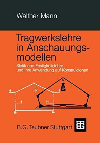 Tragwerkslehre in Anschauungsmodellen Statik und Festigkeitslehre und ihre Anwendung auf Konstruktionen
