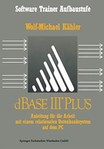 dBase III Plus Anleitung für die Arbeit mit einem relationalen Datenbanksystem auf dem PC