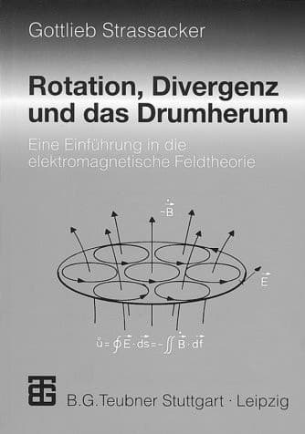 Rotation, Divergenz und das Drumherum eine Einführung in die elektromagnetische Feldtheorie ; mit 66 Beispielen