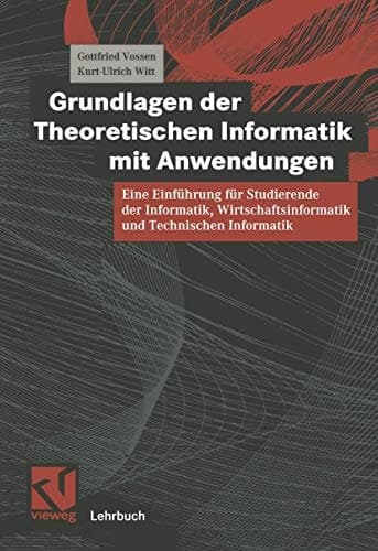 Grundlagen der theoretischen Informatik mit Anwendungen eine Einführung für Studierende der Informatik, Wirtschaftsinformatik und technischen Informatik