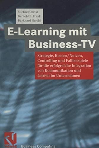 E-Learning mit Business TV Strategie, Kosten/Nutzen, Controlling und Fallbeispiele für die erfolgreiche Integration von Kommunikation und Lernen im Unternehmen