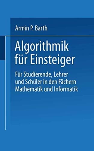 Algorithmik für Einsteiger für Studierende, Lehrer und Schüler in den Fächern Mathematik und Informatik