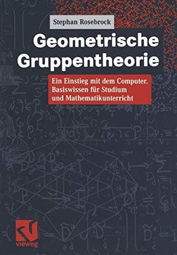 Geometrische Gruppentheorie ein Einstieg mit dem Computer ; Basiswissen für Studium und Mathematikunterricht