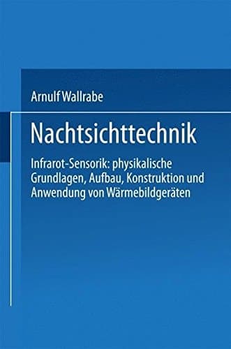 Nachtsichttechnik Infrarot-Sensorik: physikalische Grundlagen, Aufbau, Konstruktion und Anwendung von Wärmebildgeräten