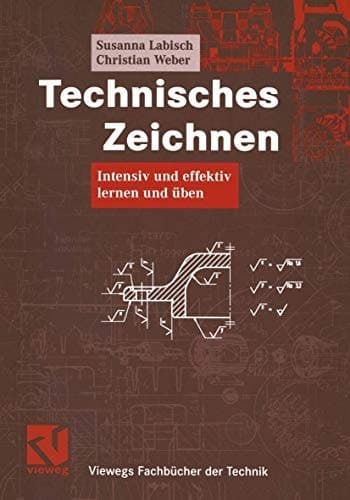 Technisches Zeichnen intensiv und effektiv lernen und üben ; mit 55 Tabellen ; [mit aktueller Normung]