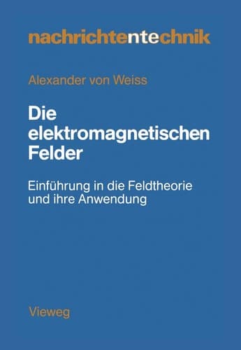 Die elektromagnetischen Felder Einführung in die Feldtheorie und ihre Anwendung