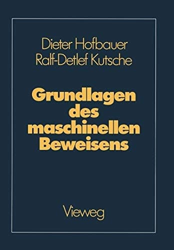 Grundlagen des maschinellen Beweisens Eine Einführung für Informatiker und Mathematiker