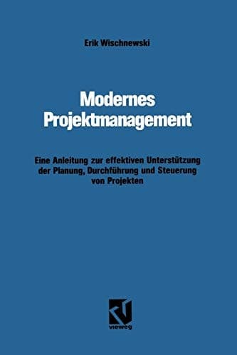 Modernes Projektmanagement Eine Anleitung zur effektiven Unterstützung der Planung, Durchführung und Steuerung von Projekten