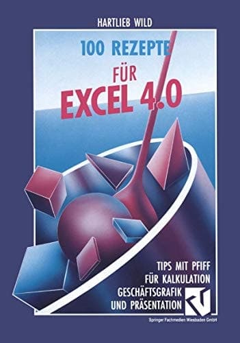 100 Rezepte für Excel 4.0 Tips mit Pfiff für Kalkulation, Geschäftsgrafik und Präsentation