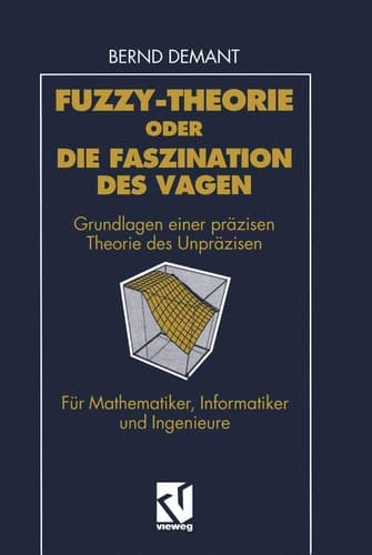 Fuzzy-Theorie oder Die Faszination des Vagen Grundlagen einer präzisen Theorie des Unpräzisen für Mathematiker, Informatiker und Ingenieure