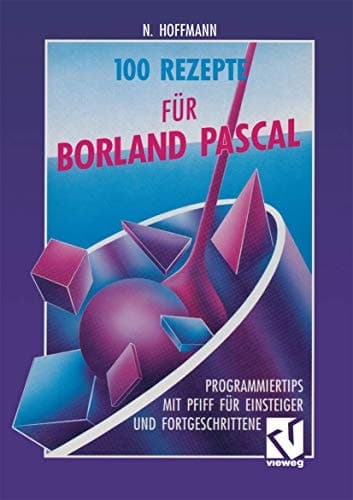 100 Rezepte für Borland Pascal Programmiertips mit Pfiff für Einsteiger und Fortgeschrittene