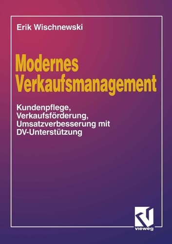 Modernes Verkaufsmanagement Eine Anleitung zur Kundenpflege, Verkaufsförderung und Umsatzverbesserung mit DV-Unterstützung