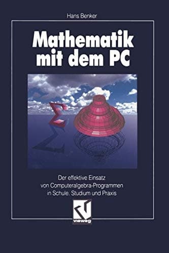 Mathematik mit dem PC Der effektive Einsatz von Computeralgebra-Programmen in Schule, Studium und Praxis