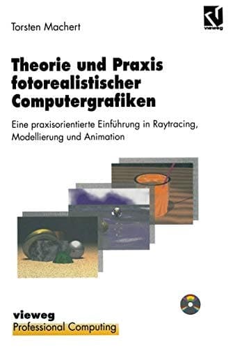Theorie und Praxis fotorealistischer Computergrafiken Eine praxisorientierte Einführung in Raytracing, Modellierung und Animation inklusive Software und Beispielen auf CD-ROM