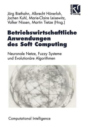 Betriebswirtschaftliche Anwendungen des Soft Computing Neuronale Netze, Fuzzy-Systeme und Evolutionäre Algorithmen