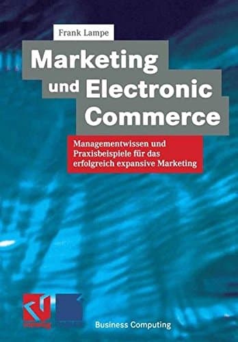 Marketing und Electronic Commerce Managementwissen und Praxisbeispiele für das erfolgreich expansive Marketing