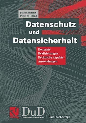 Datenschutz und Datensicherheit Konzepte, Realisierungen, Rechtliche Aspekte, Anwendungen
