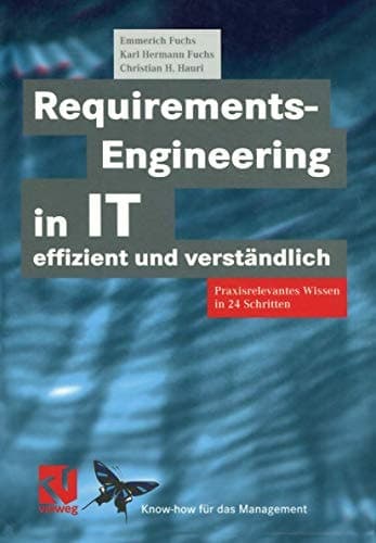 Requirements-Engineering in IT effizient und verständlich Praxisrelevantes Wissen in 24 Schritten
