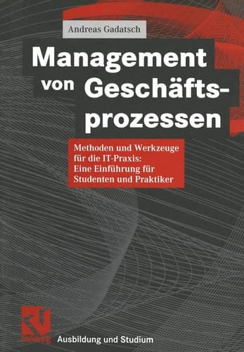 Management von Geschäftsprozessen Methoden und Werkzeuge für die IT-Praxis ; eine Einführung für Studenten und Praktiker