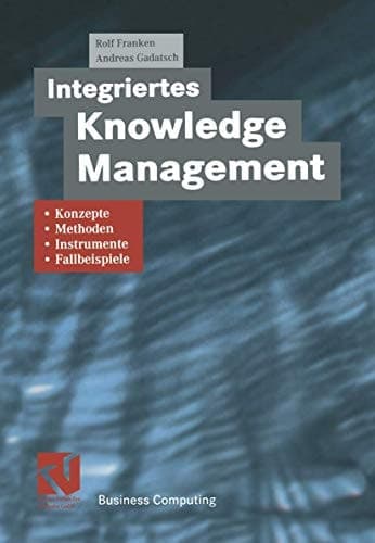 Integriertes Knowledge Management Konzepte, Methoden, Instrumente und Fallbeispiele