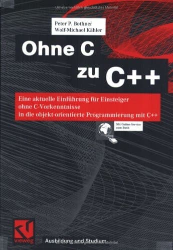 Ohne C zu C++ Eine aktuelle Einführung für Einsteiger ohne C-Vorkenntnisse in die objekt-orientierte Programmierung mit C++