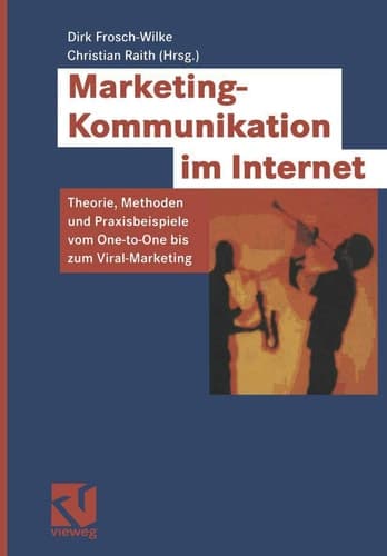 Marketing-Kommunikation im Internet Theorie, Methoden und Praxisbeispiele vom One-to-One bis zum Viral-Marketing