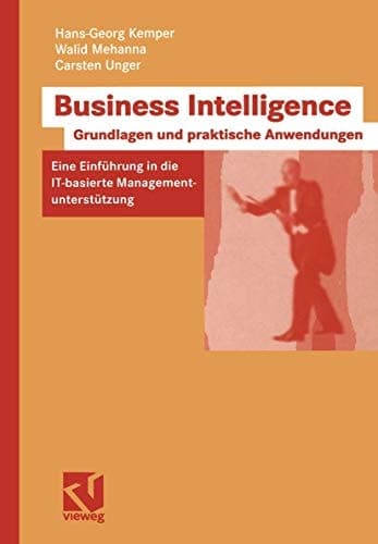 Business intelligence Grundlagen und praktische Anwendungen ; eine Einführung in die IT-basierte Managementunterstützung