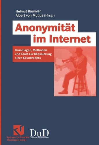 Anonymität im Internet Grundlagen, Methoden und Tools zur Realisierung eines Grundrechts