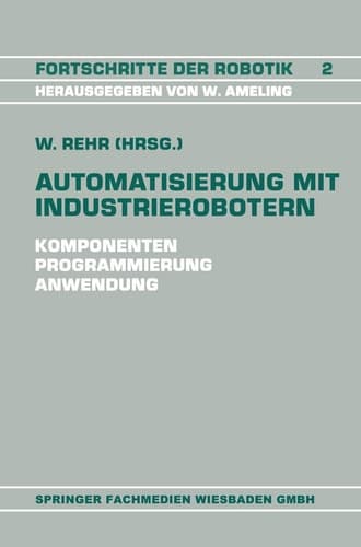 Automatisierung mit Industrierobotern Komponenten, Programmierung, Anwendung. Referate der Fachtagung Automatisierung mit Industrierobotern