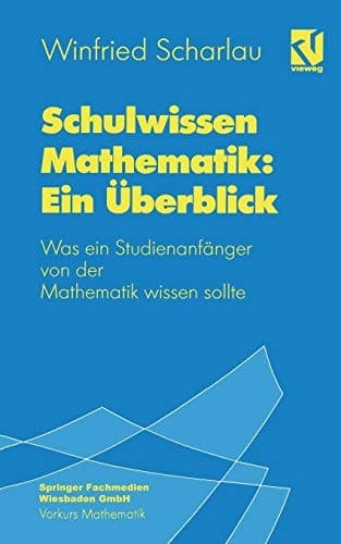 Schulwissen Mathematik: Ein Überblick Was ein Studienanfänger von der Mathematik wissen sollte