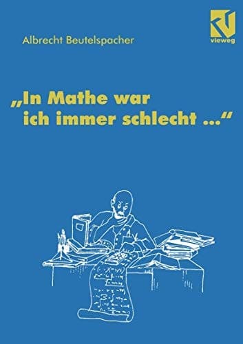 "In Mathe war ich immer schlecht ..." Berichte und Bilder von Mathematik und Mathematikern, Problemen und Witzen, Unendlichkeit und Verständlichkeit, reiner und angewandter, heiterer und ernsterer Mathematik