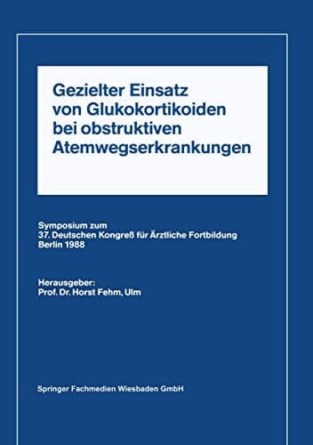 Gezielter Einsatz von Glukokortikoiden bei obstruktiven Atemwegserkrankungen aufgrund neuer Untersuchungen Symposium zum 37. Deutschen Kongreß für Ärztliche Fortbildung Berlin 1988