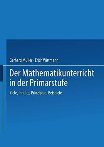 Der Mathematikunterricht in der Primarstufe Ziele · Inhalte, Prinzipien · Beispiele