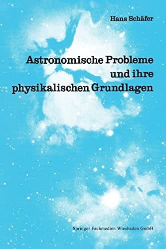 Astronomische Probleme und ihre physikalischen Grundlagen Eine Auswahl für Unterricht und Selbststudium