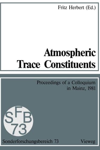 Atmospheric Trace Constituents Proceedings of the 5th Two-Annual Colloquium of the Sonderforschungsbereich 73 of the Universities Frankfurt and Mainz and the Max-Planck-Institut Mainz, Held in Mainz, Germany, on 1 July 1981