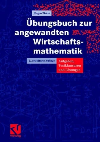 Übungsbuch zur angewandten Wirtschaftsmathematik Aufgaben, Testklausuren und Lösungen