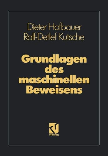 Grundlagen des maschinellen Beweisens Eine Einführung für Informatiker und Mathematiker