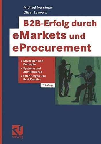 B2B-Erfolg durch eMarkets und eProcurement Strategien und Konzepte, Systeme und Architekturen, Erfahrungen und Best Practice
