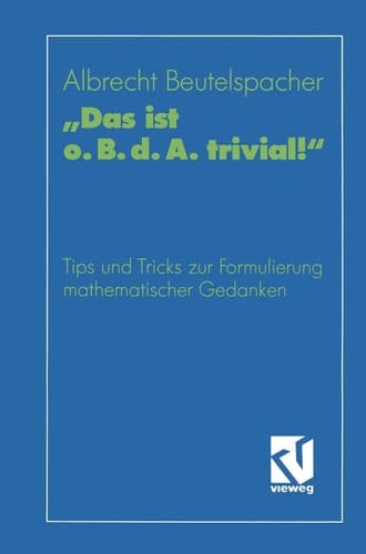 „Das ist o. B. d. A. trivial!“ Eine Gebrauchsanleitung zur Formulierung mathematischer Gedanken mit vielen praktischen Tips für Studierende der Mathematik und Informatik