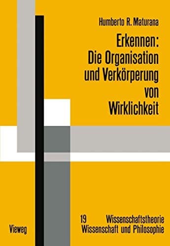 Erkennen: Die Organisation und Verkörperung von Wirklichkeit Ausgewählte Arbeiten zur biologischen Epistemologie