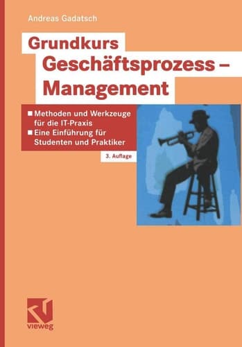 Grundkurs Geschäftsprozess-Management Methoden und Werkzeuge für die IT-Praxis ; eine Einführung für Studenten und Praktiker