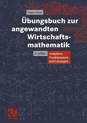 Übungsbuch zur angewandten Wirtschaftsmathematik Aufgaben, Testklausuren und Lösungen
