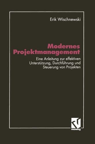Modernes Projektmanagement Eine Anleitung zur effektiven Unterstützung der Planung, Durchführung und Steuerung von Projekten