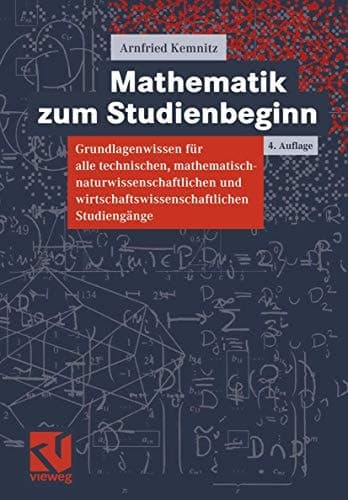 Mathematik zum Studienbeginn Grundlagenwissen für alle technischen, mathematisch-naturwissenschaftlichen und wirtschaftswissenschaftlichen Studiengänge
