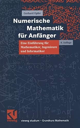 Numerische Mathematik für Anfänger eine Einführung für Mathematiker, Ingenieure und Informatiker ; mit zahlreichen Beispielen und Programmen