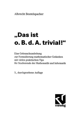"Das ist o.B.d.A. trivial!" eine Gebrauchsanleitung zur Formulierung mathematischer Gedanken mit vielen praktischen Tips für Studierende der Mathematik und Informatik