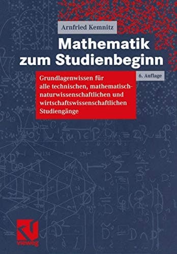 Mathematik zum Studienbeginn Grundlagenwissen für alle technischen, mathematisch-naturwissenschaftlichen und wirtschaftswissenschaftlichen Studiengänge