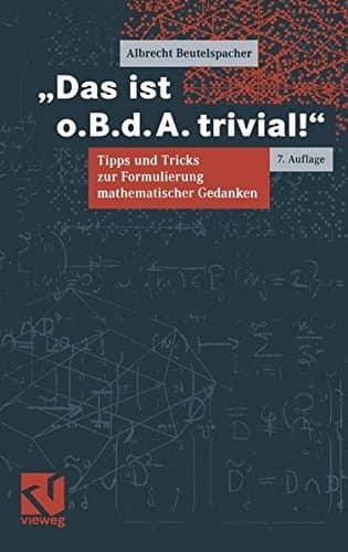 Das ist o.B.d.A. trivial! eine Gebrauchsanleitung zur Formulierung mathematischer Gedanken mit vielen praktischen Tipps für Studierende der Mathematik und Informatik