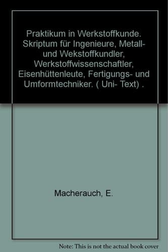 Praktikum in Werkstoffkunde Skriptum für Ingenieure, Metall- und Werkstoffkundler, Werkstoffwissenschaftler, Eisenhüttenleute, Fertigungs- und Umformtechniker